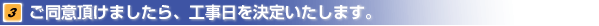 ご同意頂けましたら、工事日を決定いたします。