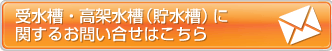 受水槽・高架水槽 （貯水槽）に関するお問い合わせはこちら